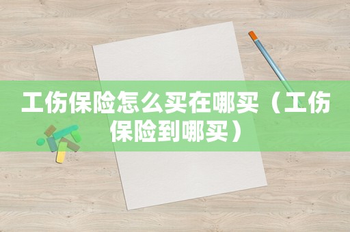 工傷保險(xiǎn)怎么買在哪買（工傷保險(xiǎn)到哪買）