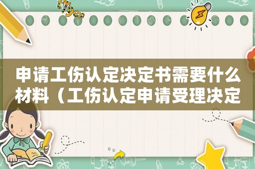 申請(qǐng)工傷認(rèn)定決定書需要什么材料（工傷認(rèn)定申請(qǐng)受理決定書是什么）