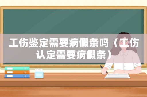工傷鑒定需要病假條嗎（工傷認定需要病假條）