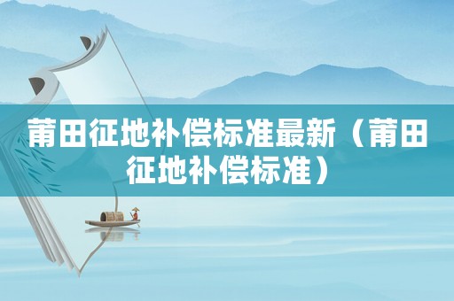 莆田征地補償標準最新（莆田征地補償標準）