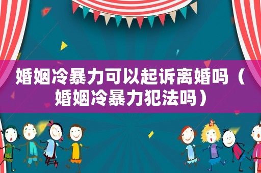 婚姻冷暴力可以起訴離婚嗎（婚姻冷暴力犯法嗎）