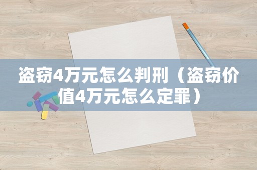 盜竊4萬元怎么判刑（盜竊價(jià)值4萬元怎么定罪）