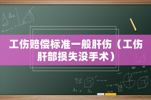 工傷賠償標準一般肝傷（工傷肝部損失沒手術(shù)）