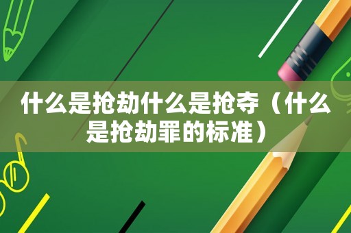 什么是搶劫什么是搶奪（什么是搶劫罪的標(biāo)準(zhǔn)）