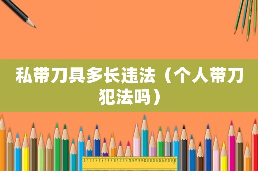 私帶刀具多長違法（個人帶刀犯法嗎）