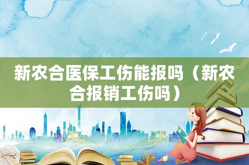 新農(nóng)合醫(yī)保工傷能報嗎（新農(nóng)合報銷工傷嗎）