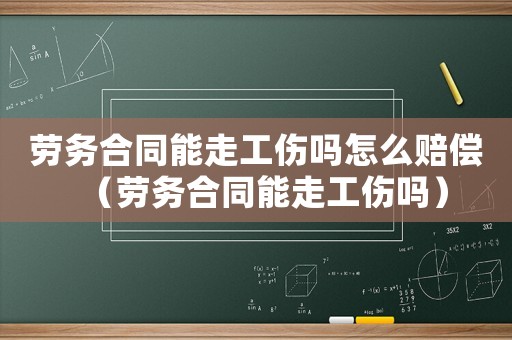 勞務(wù)合同能走工傷嗎怎么賠償（勞務(wù)合同能走工傷嗎）