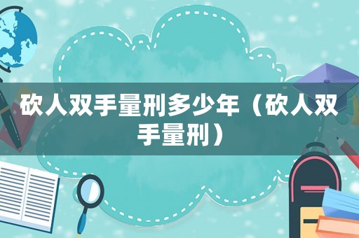 砍人雙手量刑多少年（砍人雙手量刑）