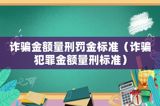 詐騙金額量刑罰金標(biāo)準(zhǔn)（詐騙犯罪金額量刑標(biāo)準(zhǔn)）