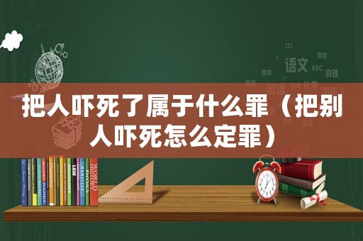 把人嚇?biāo)懒藢儆谑裁醋铮ò褎e人嚇?biāo)涝趺炊ㄗ铮? title=