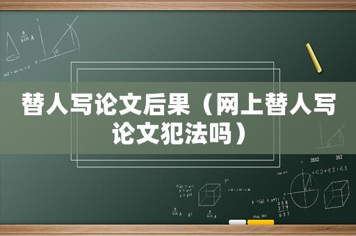 替人寫論文后果（網(wǎng)上替人寫論文犯法嗎）