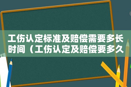 工傷認(rèn)定標(biāo)準(zhǔn)及賠償需要多長時間（工傷認(rèn)定及賠償要多久）