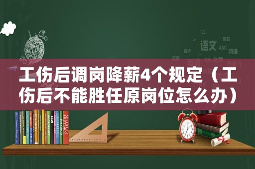 工傷后調(diào)崗降薪4個規(guī)定（工傷后不能勝任原崗位怎么辦）
