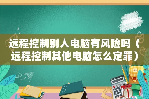 遠(yuǎn)程控制別人電腦有風(fēng)險(xiǎn)嗎（遠(yuǎn)程控制其他電腦怎么定罪）