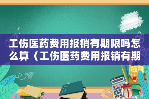 工傷醫(yī)藥費(fèi)用報(bào)銷(xiāo)有期限嗎怎么算（工傷醫(yī)藥費(fèi)用報(bào)銷(xiāo)有期限嗎）
