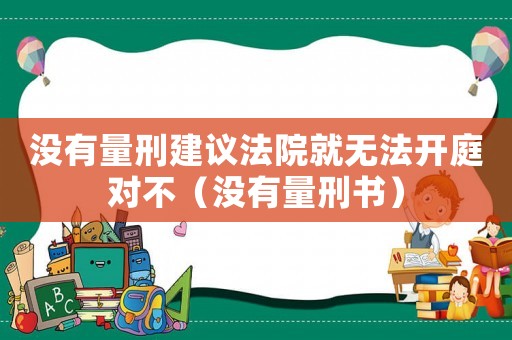 沒有量刑建議法院就無法開庭對不（沒有量刑書）