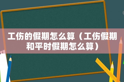 工傷的假期怎么算（工傷假期和平時(shí)假期怎么算）