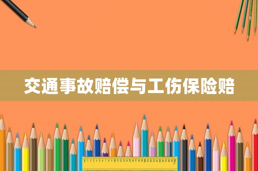 交通事故賠償與工傷保險(xiǎn)賠