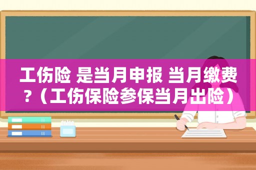 工傷險(xiǎn) 是當(dāng)月申報(bào) 當(dāng)月繳費(fèi)?（工傷保險(xiǎn)參保當(dāng)月出險(xiǎn)）