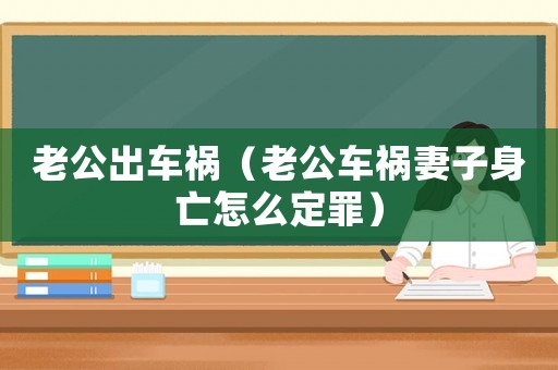 老公出車禍（老公車禍妻子身亡怎么定罪）
