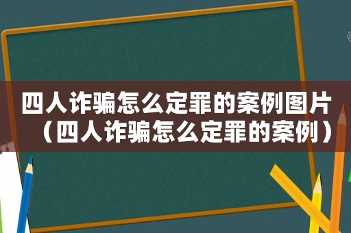四人詐騙怎么定罪的案例圖片（四人詐騙怎么定罪的案例）