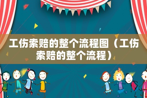 工傷索賠的整個流程圖（工傷索賠的整個流程）