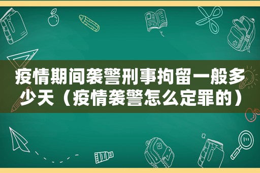 疫情期間襲警刑事拘留一般多少天（疫情襲警怎么定罪的）
