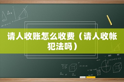 請人收賬怎么收費(fèi)（請人收帳犯法嗎）