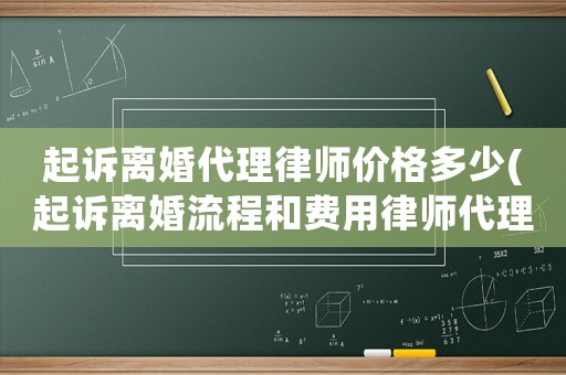 起訴離婚代理律師價格多少(起訴離婚流程和費用律師代理費標準)