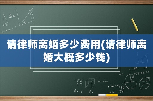 請律師離婚多少費用(請律師離婚大概多少錢)