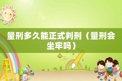 量刑多久能正式判刑（量刑會坐牢嗎）