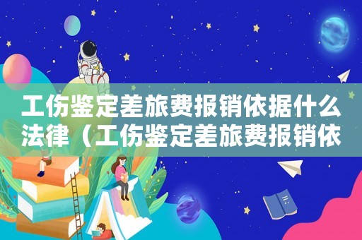 工傷鑒定差旅費(fèi)報(bào)銷依據(jù)什么法律（工傷鑒定差旅費(fèi)報(bào)銷依據(jù)）