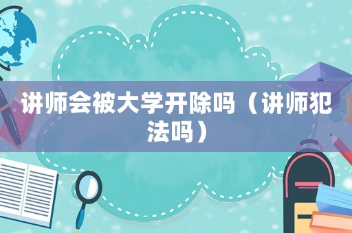講師會(huì)被大學(xué)開(kāi)除嗎（講師犯法嗎）