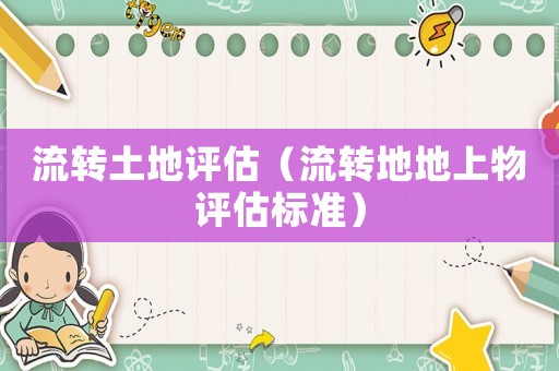 流轉(zhuǎn)土地評(píng)估（流轉(zhuǎn)地地上物評(píng)估標(biāo)準(zhǔn)）