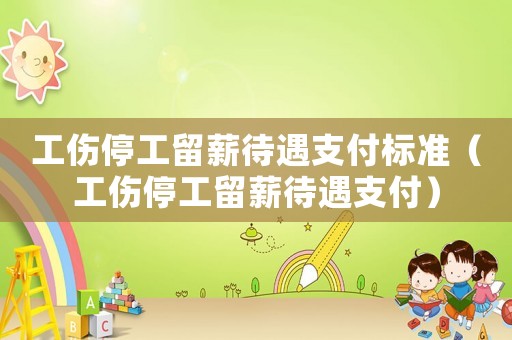 工傷停工留薪待遇支付標(biāo)準(zhǔn)（工傷停工留薪待遇支付）