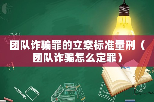 團隊詐騙罪的立案標(biāo)準(zhǔn)量刑（團隊詐騙怎么定罪）