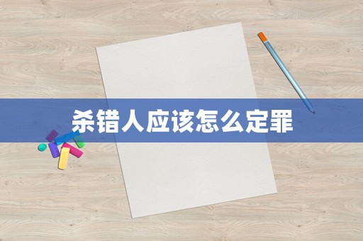 殺錯人應(yīng)該怎么定罪