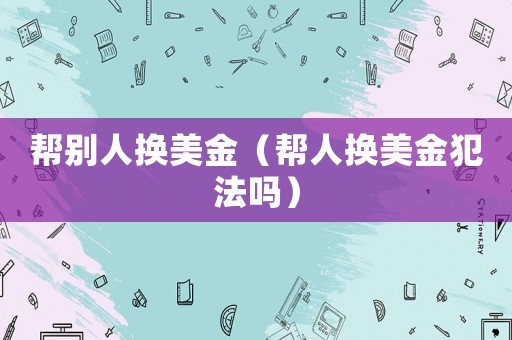 幫別人換美金（幫人換美金犯法嗎）