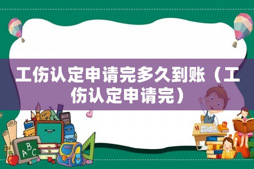 工傷認(rèn)定申請(qǐng)完多久到賬（工傷認(rèn)定申請(qǐng)完）