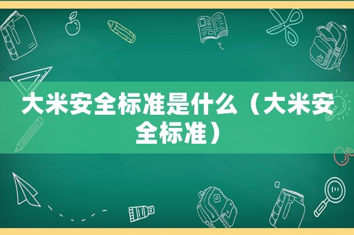 大米安全標(biāo)準(zhǔn)是什么（大米安全標(biāo)準(zhǔn)）