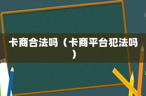 卡商合法嗎（卡商平臺(tái)犯法嗎）