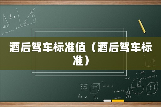 酒后駕車標(biāo)準(zhǔn)值（酒后駕車標(biāo)準(zhǔn)）