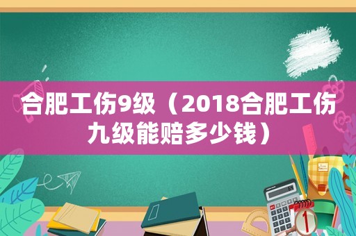 合肥工傷9級（2018合肥工傷九級能賠多少錢）
