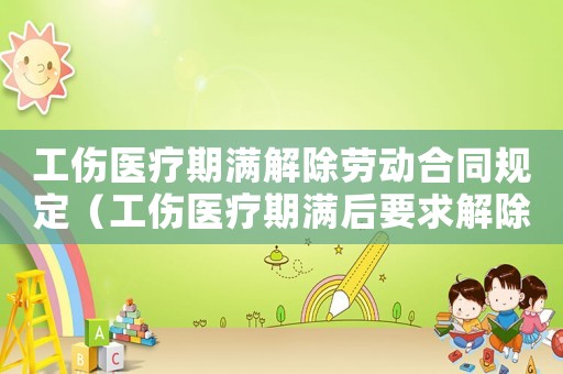 工傷醫(yī)療期滿解除勞動合同規(guī)定（工傷醫(yī)療期滿后要求解除合同）