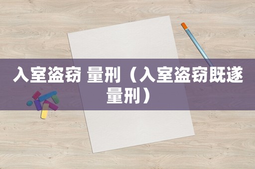 入室盜竊 量刑（入室盜竊既遂量刑）