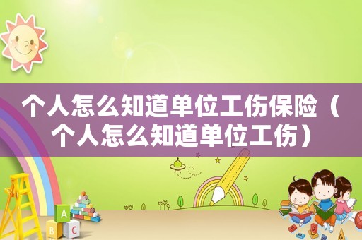 個人怎么知道單位工傷保險（個人怎么知道單位工傷）