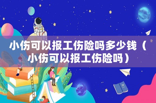 小傷可以報(bào)工傷險(xiǎn)嗎多少錢（小傷可以報(bào)工傷險(xiǎn)嗎）