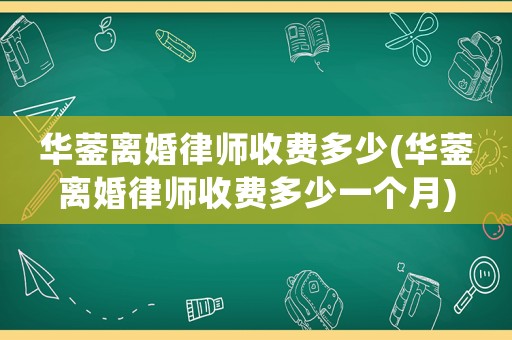 華鎣離婚律師收費(fèi)多少(華鎣離婚律師收費(fèi)多少一個月)