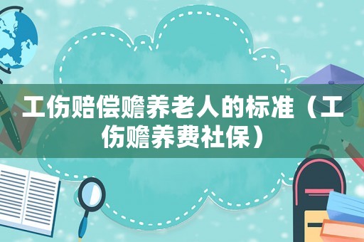 工傷賠償贍養(yǎng)老人的標(biāo)準(zhǔn)（工傷贍養(yǎng)費(fèi)社保）