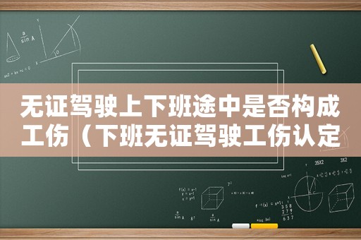 無證駕駛上下班途中是否構(gòu)成工傷（下班無證駕駛工傷認(rèn)定）
